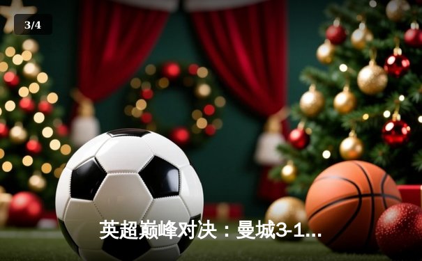 英超巅峰对决：曼城3-1力克阿森纳，哈兰德双响锁定胜局 - 3