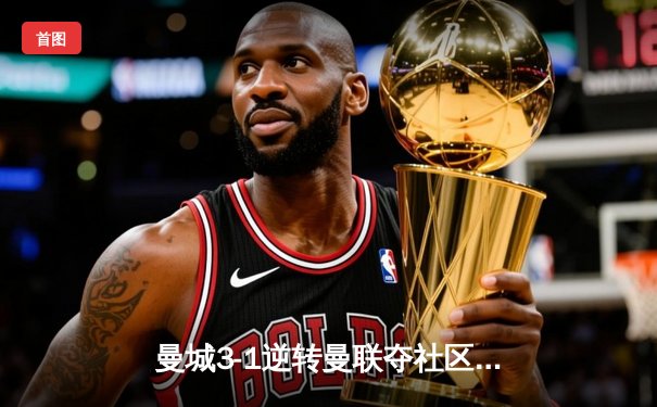 曼城3-1逆转曼联夺社区盾杯 哈兰德双响展现新季锋芒