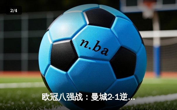 欧冠八强战：曼城2-1逆转皇马，德布劳内绝杀封神 - 2