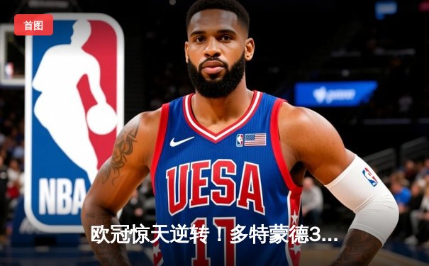 欧冠惊天逆转！多特蒙德3-2险胜马竞，菲尔克鲁格制胜球锁定决赛席位