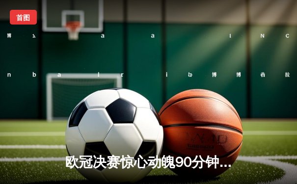 欧冠决赛惊心动魄90分钟 皇家马德里2:1力克多特蒙德第15次捧杯
