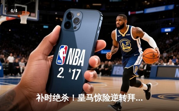 补时绝杀！皇马惊险逆转拜仁挺进温布利 - 4