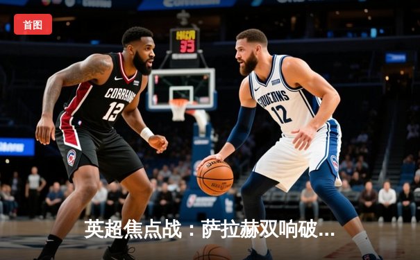 英超焦点战：萨拉赫双响破纪录 利物浦3-1逆转曼城登顶积分榜