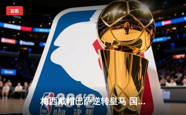 梅西戴帽巴萨逆转皇马 国家德比上演进球大战