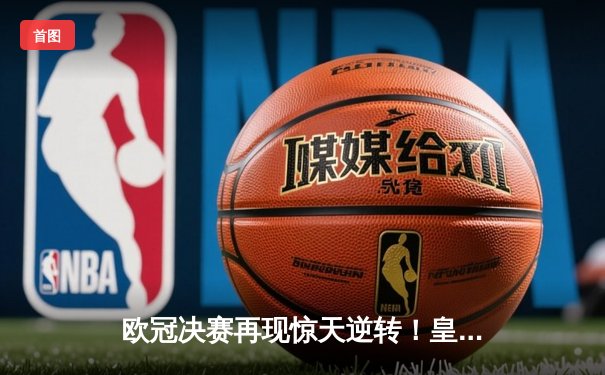 欧冠决赛再现惊天逆转！皇马3-1力克多特蒙德，维尼修斯双响加冕MVP